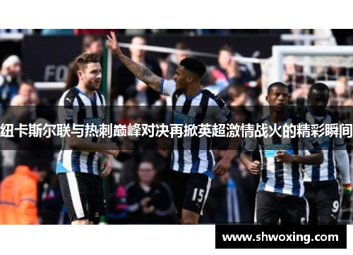 纽卡斯尔联与热刺巅峰对决再掀英超激情战火的精彩瞬间