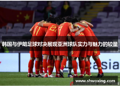 韩国与伊朗足球对决展现亚洲球队实力与魅力的较量
