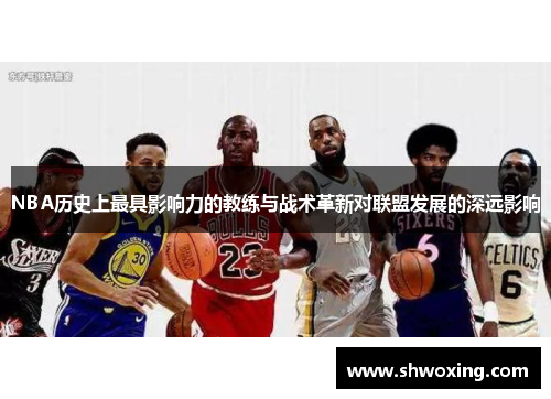 NBA历史上最具影响力的教练与战术革新对联盟发展的深远影响