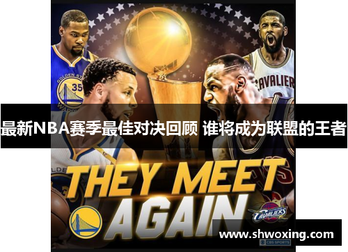 最新NBA赛季最佳对决回顾 谁将成为联盟的王者