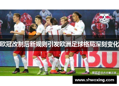 欧冠改制后新规则引发欧洲足球格局深刻变化