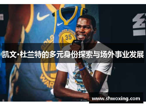 凯文·杜兰特的多元身份探索与场外事业发展