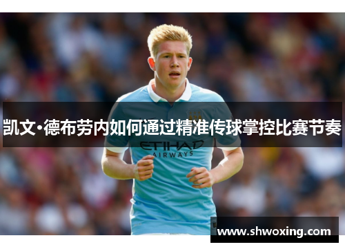 凯文·德布劳内如何通过精准传球掌控比赛节奏