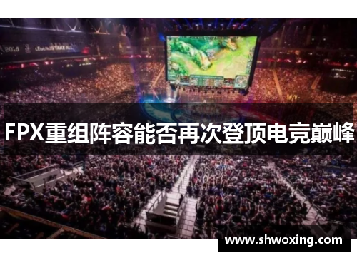 FPX重组阵容能否再次登顶电竞巅峰