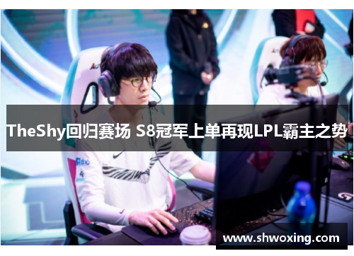 TheShy回归赛场 S8冠军上单再现LPL霸主之势