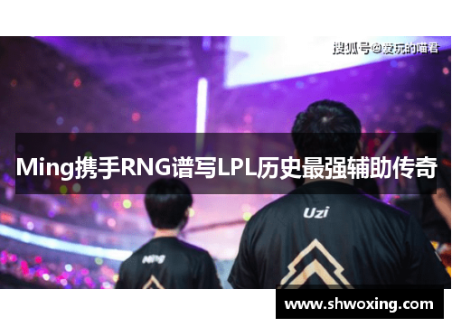 Ming携手RNG谱写LPL历史最强辅助传奇