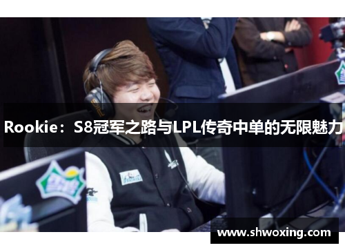Rookie：S8冠军之路与LPL传奇中单的无限魅力