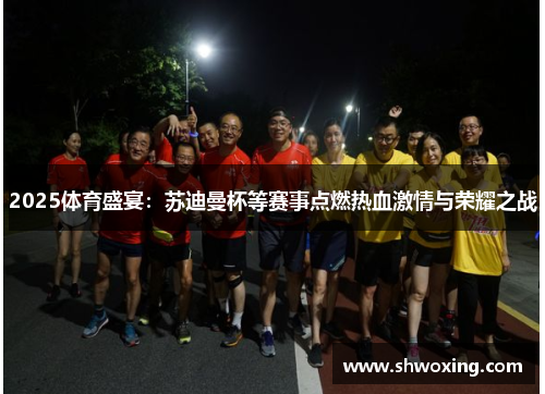 2025体育盛宴：苏迪曼杯等赛事点燃热血激情与荣耀之战