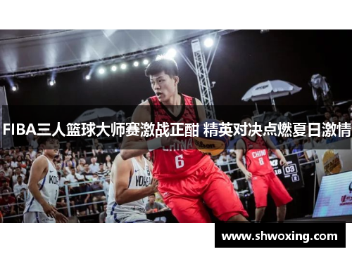 FIBA三人篮球大师赛激战正酣 精英对决点燃夏日激情