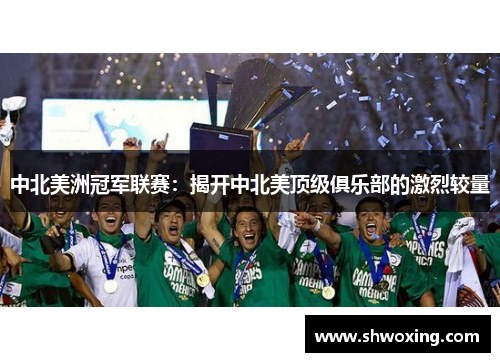 中北美洲冠军联赛：揭开中北美顶级俱乐部的激烈较量