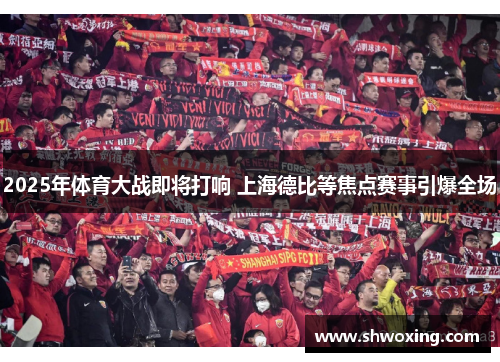 2025年体育大战即将打响 上海德比等焦点赛事引爆全场