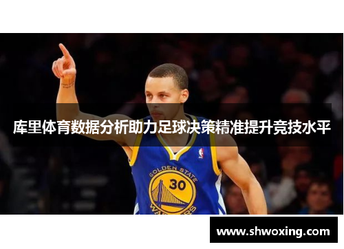 库里体育数据分析助力足球决策精准提升竞技水平