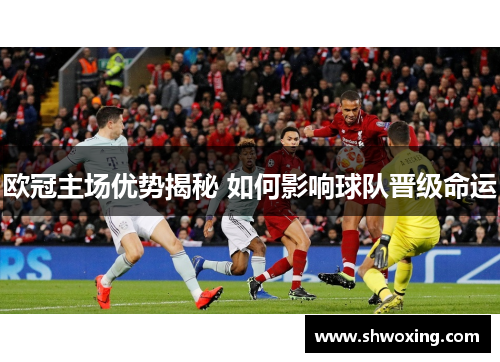 欧冠主场优势揭秘 如何影响球队晋级命运