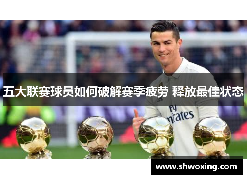 五大联赛球员如何破解赛季疲劳 释放最佳状态