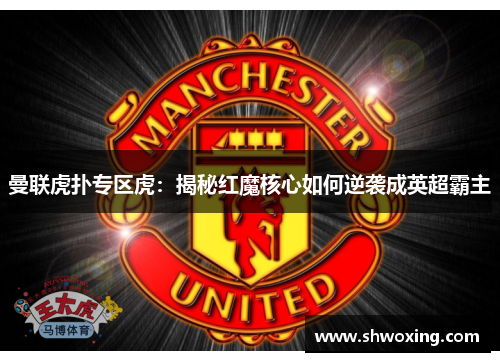 曼联虎扑专区虎：揭秘红魔核心如何逆袭成英超霸主