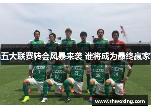 五大联赛转会风暴来袭 谁将成为最终赢家