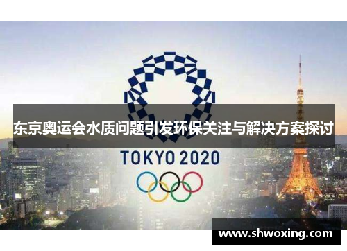 东京奥运会水质问题引发环保关注与解决方案探讨