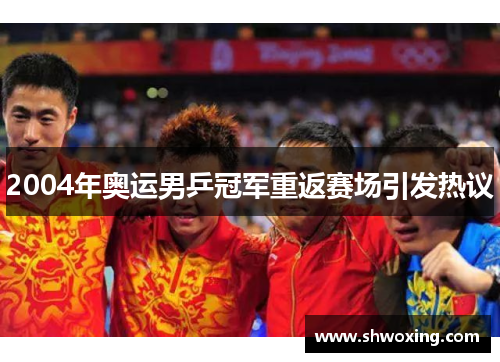 2004年奥运男乒冠军重返赛场引发热议