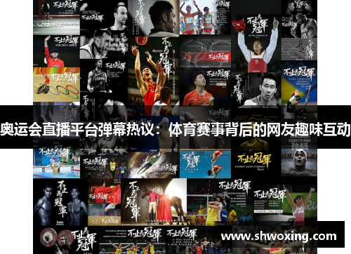 奥运会直播平台弹幕热议：体育赛事背后的网友趣味互动