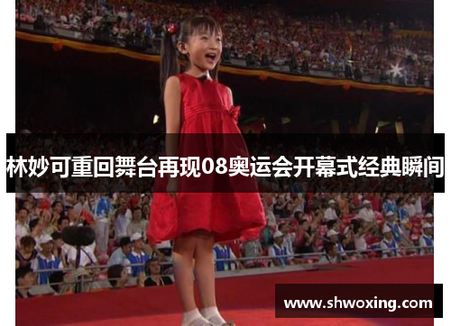 林妙可重回舞台再现08奥运会开幕式经典瞬间