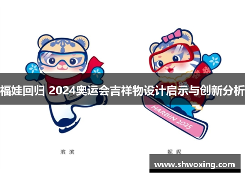 福娃回归 2024奥运会吉祥物设计启示与创新分析